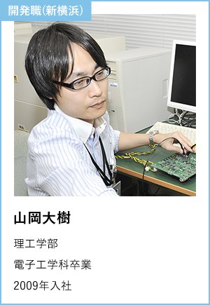 開発職(新横浜) 山岡　大樹 2009年入社 理工学部　電子工学科卒